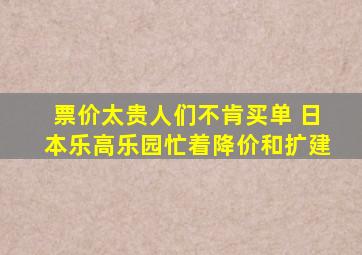 票价太贵人们不肯买单 日本乐高乐园忙着降价和扩建